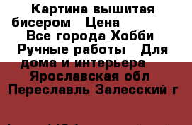 Картина вышитая бисером › Цена ­ 30 000 - Все города Хобби. Ручные работы » Для дома и интерьера   . Ярославская обл.,Переславль-Залесский г.